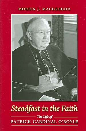 Steadfast in the Faith: The Life of Patrick Cardinal O'Boyle de Morris J. MacGregor