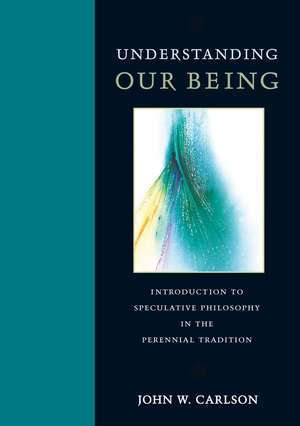 Understanding Our Being: Introduction to Speculative Philosophy in the Perennial Tradition de John W. Carlson