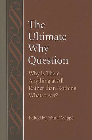 The Ultimate Why Question: Why Is There Anything at All Rather Than Nothing Whatsoever? de John F. Wippel