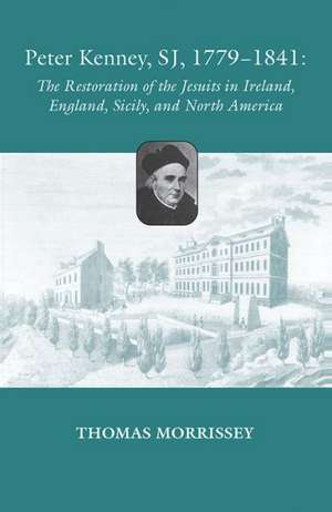 Peter Kenney, Sj, 1779-1841: The Restoration of the Jesuits in Ireland, England, Sicily, and North America de Thomas Morrissey