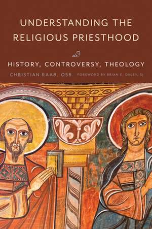 Understanding the Religious Priesthood: History, Controversy, Theology de Christian Raab