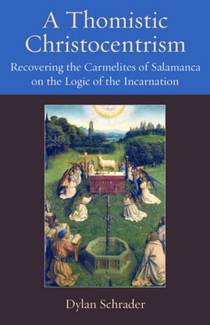 A Thomistic Christocentrism: Recovering the Carmelites of Salamanca on the Logic of the Incarnation de Dylan Schrader