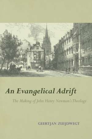 An Evangelical Adrift The Making of John Henry Newman's Theology de Geertjan Zuijdwegt