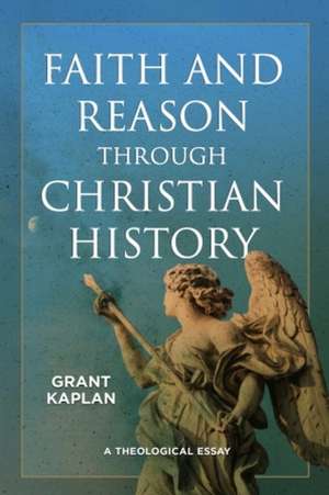 Faith and Reason Through Christian History: A Theological Essay de Grant Kaplan