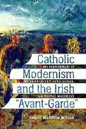 Catholic Modernism and the Irish Avant-Garde de James Matthew Wilson