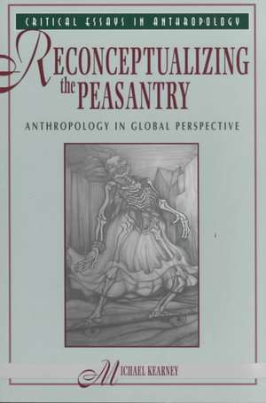 Reconceptualizing The Peasantry: Anthropology In Global Perspective de Michael Kearney