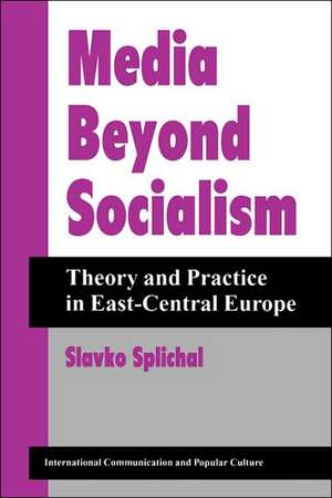 Media Beyond Socialism: Theory And Practice In East-central Europe de Slavko Splichal