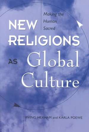 New Religions As Global Cultures: Making The Human Sacred de Irving Hexham