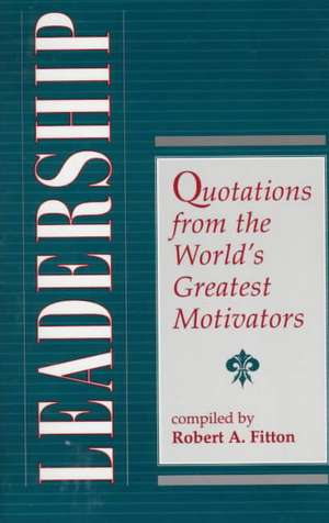 Leadership: Quotations From The World's Greatest Motivators de Robert A. Fitton