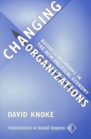 Changing Organizations: Business Networks In The New Political Economy de David Knoke