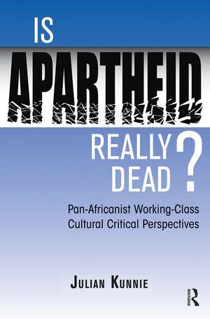 Is Apartheid Really Dead? Pan Africanist Working Class Cultural Critical Perspectives de Julian Kunnie