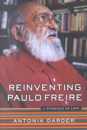 Reinventing Paulo Freire: A Pedagogy Of Love de Antonia Darder