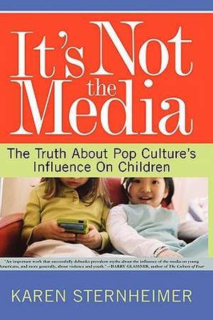 It's Not The Media: The Truth About Pop Culture's Influence On Children de Karen Sternheimer