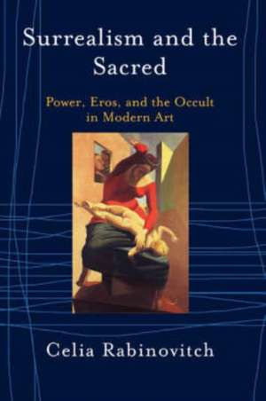 Surrealism And The Sacred: Power, Eros And The Occult In Modern Art de Celia Rabinovitch