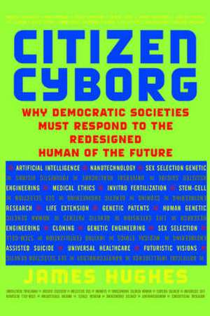 Citizen Cyborg: Why Democratic Societies Must Respond To The Redesigned Human Of The Future de James Hughes