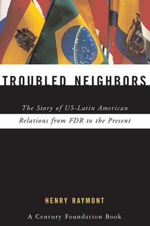 Troubled Neighbors: The Story of US-Latin American Relations from FDR to the Present de Henry Raymont