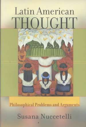 Latin American Thought: Philosophical Problems And Arguments de Susanna Nuccetelli