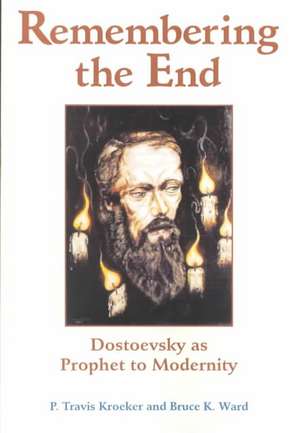 Remembering The End: Dostoevsky As Prophet To Modernity de P. Travis Kroeker