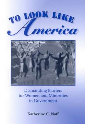 To Look Like America: Dismantling Barriers For Women And Minorities In Government de Katherine C. Naff