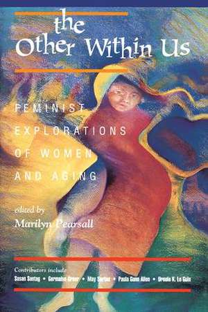 The Other Within Us: Feminist Explorations Of Women And Aging de Marilyn Pearsall