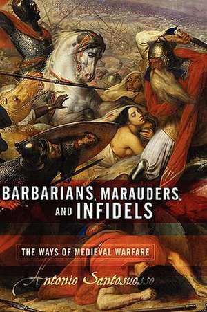 Barbarians, Marauders, And Infidels: The Ways Of Medieval Warfare de Antonio Santosuosso