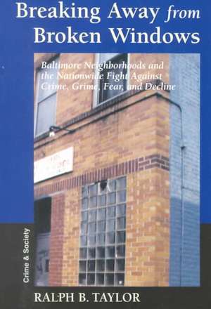 Breaking Away From Broken Windows: Baltimore Neighborhoods And The Nationwide Fight Against Crime, Grime, Fear, And Decline de Ralph Taylor