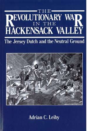 The Revolutionary War in the Hackensack Valley: The Jersey Dutch and the Neutral Ground, 1775-1783 de Adrian C. Leiby