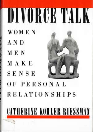 Divorce Talk: Women and Men Make Sense of Personal Relationships de Catherine Kohler Riessman