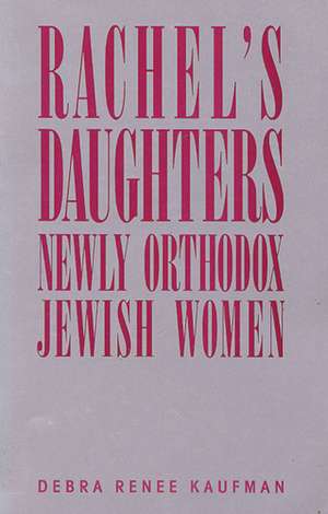 Rachel's Daughters: Newly Orthodox Jewish Women de Debra Renee Kaufman