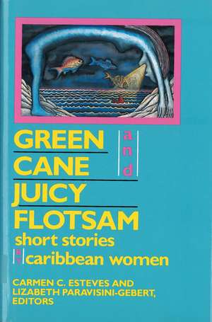 Green Cane and Juicy Flotsam: Short Stories by Caribbean Women de Carmen C Esteves