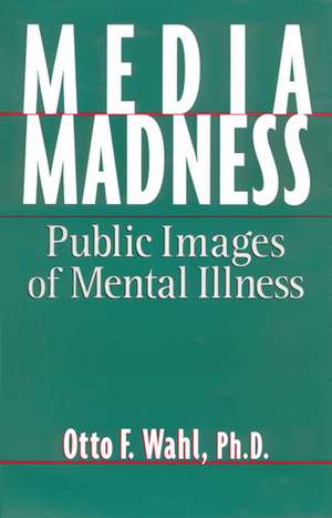 Media Madness: Public Images of Mental Illness de Otto F. Wahl