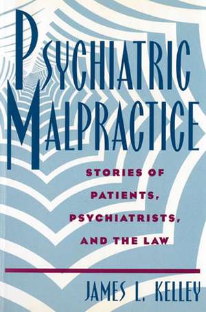 Psychiatric Malpractice: Stories of Patients, Psychiatrists, and the Law de James L. Kelley