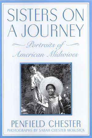 Sisters on a Journey: Portraits of American Midwives de Penfield Chester