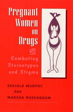 Pregnant Women on Drugs: Combating Stereotypes and Stigma de Marsha Rosenbaum