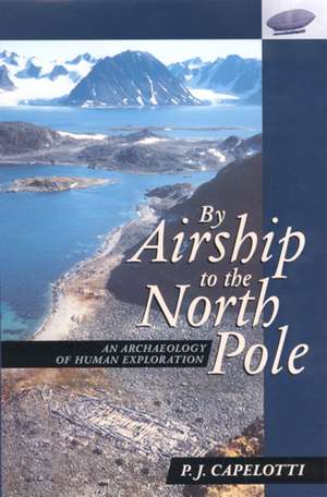 By Airship to the North Pole: An Archaeology of Human Exploration de P. J. Capelotti