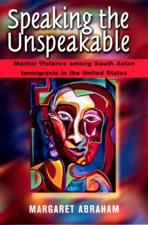 Speaking the Unspeakable: Marital Violence among South Asian Immigrants in the United States de Margaret Abraham