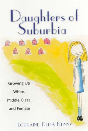 Daughters of Suburbia: Growing Up White, Middle Class, and Female de Lorraine Kenny