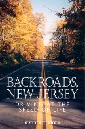 Backroads, New Jersey: Driving at the Speed of Life de Mark Di Ionno