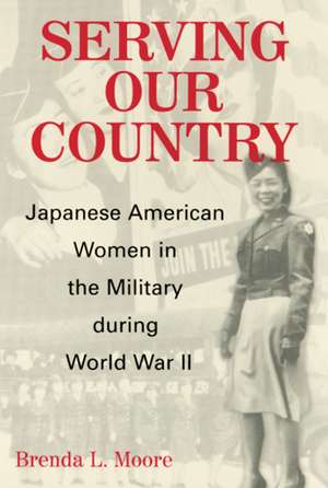 Serving Our Country: Japanese American Women in the Military during World War II de Professor Brenda Lee Moore