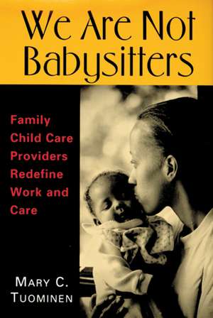 We Are Not Babysitters: Family Childcare Providers Redefine Work and Care de Professor Mary Tuominen