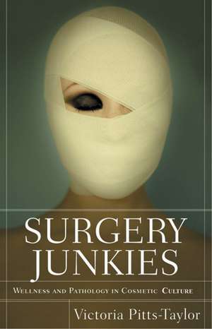 Surgery Junkies: Wellness and Pathology in Cosmetic Culture de Victoria Pitts-Taylor