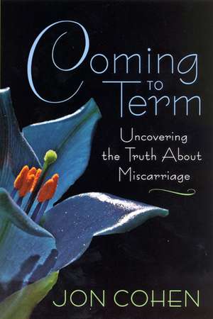 Coming to Term: Uncovering the Truth About Miscarriage de Mr. Jon Cohen