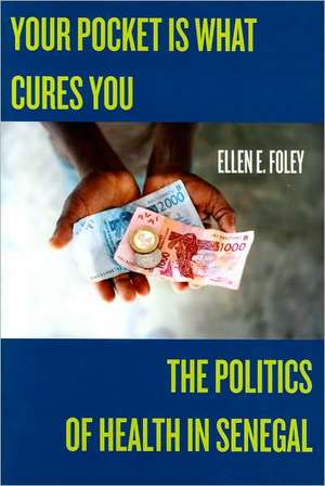 Your Pocket Is What Cures You: The Politics of Health in Senegal de Dr. Ellen E Foley