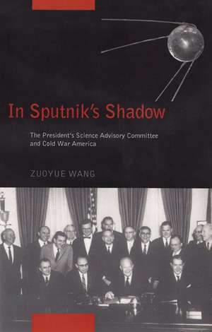 In Sputnik's Shadow: The President's Science Advisory Committee and Cold War America de Professor Zuoyue Wang