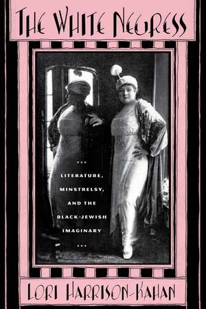 The White Negress: Literature, Minstrelsy, and the Black-Jewish Imaginary de Professor Lori Harrison-Kahan