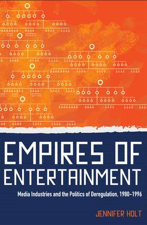 Empires of Entertainment: Media Industries and the Politics of Deregulation, 1980-1996 de Professor Jennifer Holt