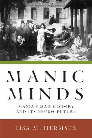 Manic Minds: Mania's Mad History and Its Neuro-Future de Professor Lisa M. Hermsen