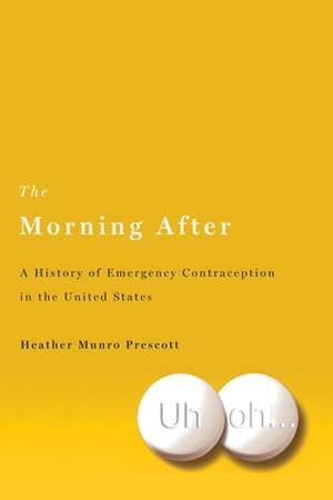 The Morning After: A History of Emergency Contraception in the United States de Heather Munro Prescott