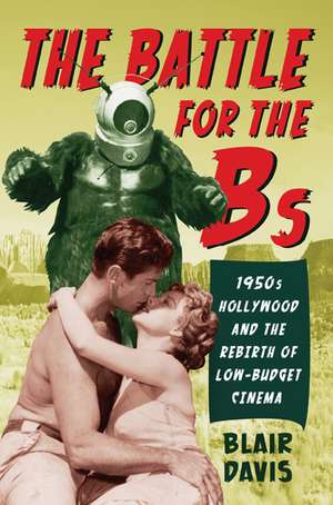 The Battle for the Bs: 1950s Hollywood and the Rebirth of Low-Budget Cinema de Blair Davis