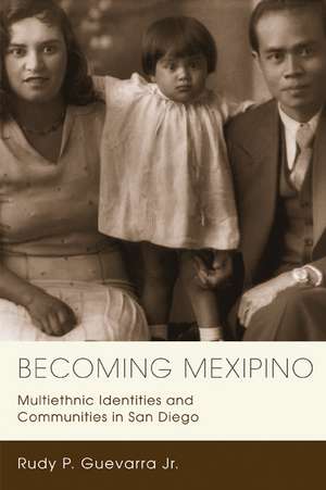 Becoming Mexipino: Multiethnic Identities and Communities in San Diego de Rudy P. Guevarra, Jr.